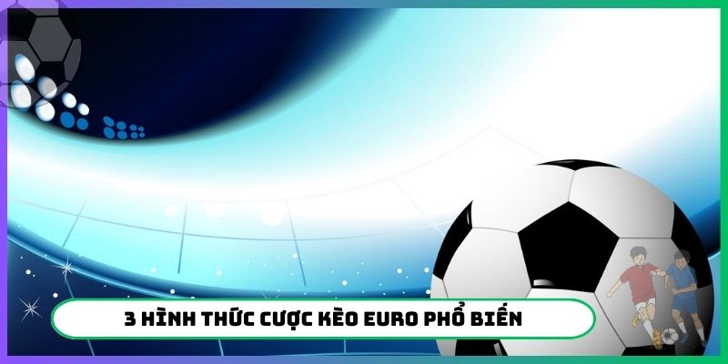 3 hình thức cược kèo Euro phổ biến