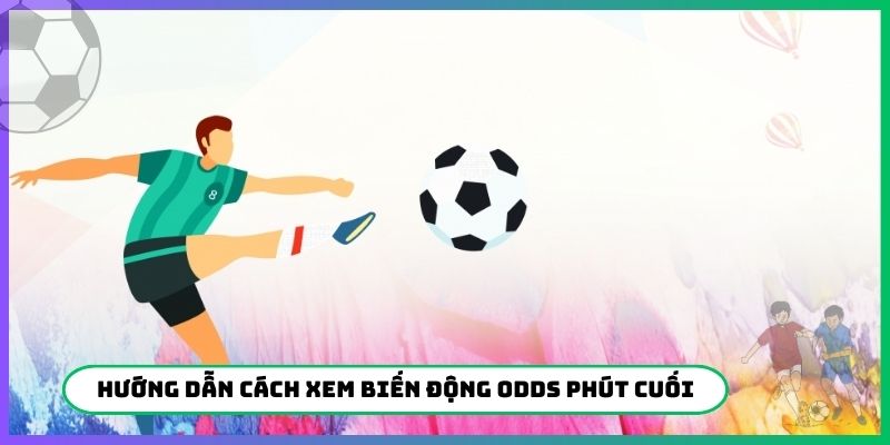 Hướng dẫn cách xem biến động Odds phút cuối