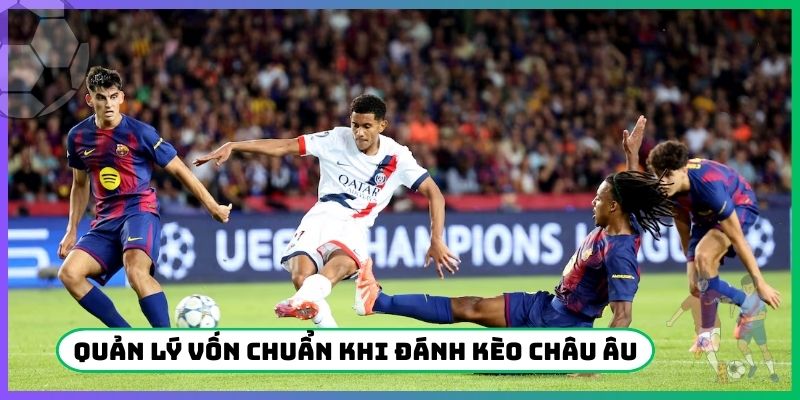 Quản lý vốn chuẩn khi đánh kèo Châu Âu