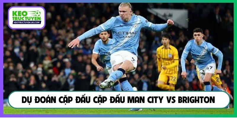 Dự đoán cặp đấu cặp đấu Man City vs Brighton