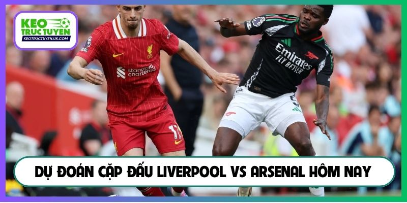 Dự đoán cặp đấu Liverpool vs Arsenal hôm nay