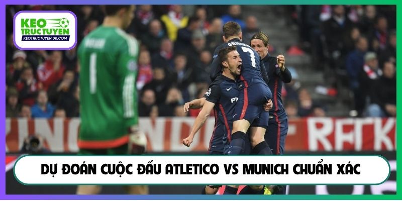 Dự đoán cuộc đấu Atletico vs Munich chuẩn xác