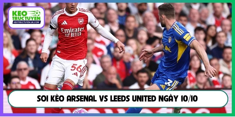 Soi kèo Arsenal vs Leeds United ngày 10/10