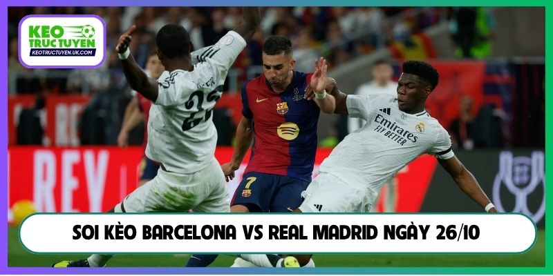 Soi kèo Barcelona vs Real Madrid ngày 26/10